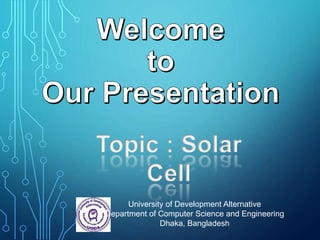 University of Development Alternative
Department of Computer Science and Engineering
Dhaka, Bangladesh
Topic : Solar
Cell
 