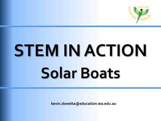 STEM IN ACTION
Solar Boats
kevin.donetta@education.wa.edu.au
 