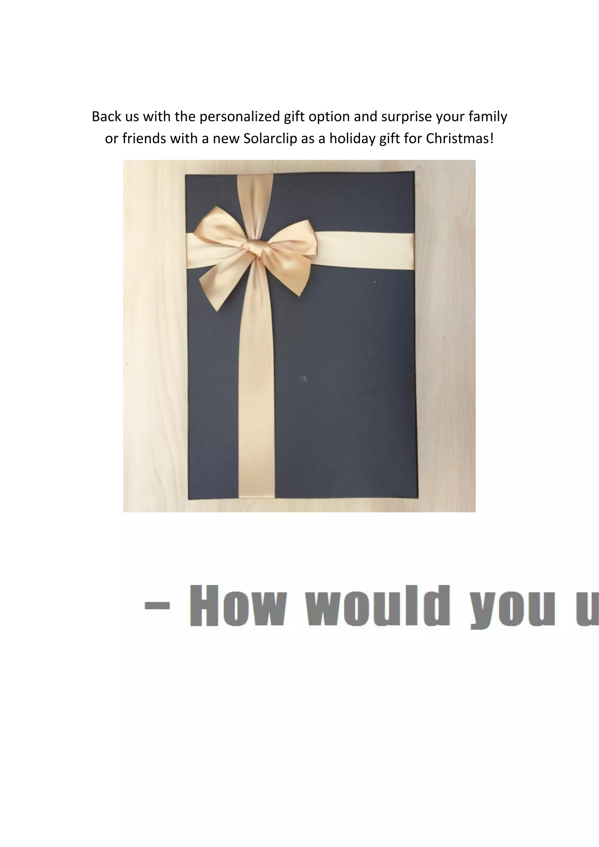 Back us with the personalized gift option and surprise your family 
or friends with a new Solarclip as a holiday gift for Christmas! 
 
 