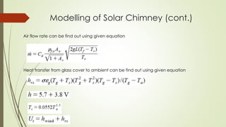 Modelling of Solar Chimney (cont.)
Air flow rate can be find out using given equation
Heat transfer from glass cover to ambient can be find out using given equation
 