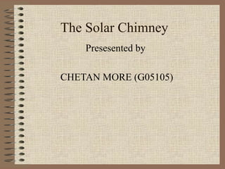 The Solar Chimney
    Presesented by

CHETAN MORE (G05105)
 