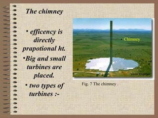 The chimney

 • efficency is
     directly                            Chimney

prapotional ht.
•Big and small
  turbines are
     placed.
 • two types of   Fig. 7 The chimney .

   turbines :-
 