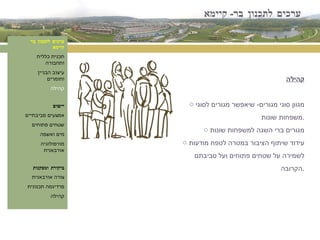 ערכים לתכנון בר -  קיימא ערכים לתכנון בר קיימא תכנית כללית ותחבורה עיצוב הבניין וחומרים קהילה יישום אמצעים סביבתיים שטחים פתוחים מים ואשפה מורפולוגיה אורבאנית ביקורת ומסקנות צורה אורבאנית פרדיגמה תכנונית קהילה קהילה מגוון סוגי מגורים -  שיאפשר מגורים לסוגי משפחות שונות . מגורים ברי השגה למשפחות שונות עידוד שיתוף הציבור במטרה לטפח מודעות לשמירה על שטחים פתוחים ועל סביבתם הקרובה . 