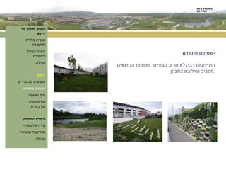 יישום ערכים לתכנון בר קיימא תכנית כללית ותחבורה עיצוב הבניין וחומרים קהילה יישום אמצעים סביבתיים שטחים פתוחים מים ואשפה מורפולוגיה אורבאנית ביקורת ומסקנות צורה אורבאנית פרדיגמה תכנונית קהילה שטחים פתוחים - התייחסות רבה לאיזורים טבעיים ,  שמורות הנמצאים מסביב ושילובם בתכנון . 