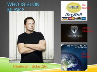 WHO IS ELON              Co-
                         founder
MUSK?


                         CEO &
                         Chairman




                        CEO &
                        Founder



 Chairman, SolarCity.
 