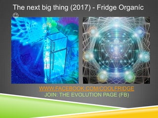 The next big thing (2017) - Fridge Organíc





        WWW.FACEBOOK.COM/COOLFRIDGE
         JOIN: THE EVOLUTION PAGE (FB)
 