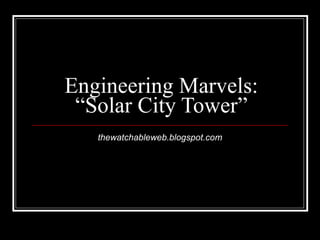Engineering Marvels: “Solar City Tower” thewatchableweb.blogspot.com 