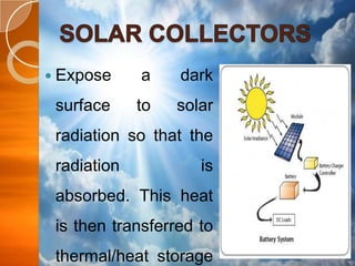  Expose

a

dark

surface

to

solar

radiation so that the

radiation

is

absorbed. This heat

is then transferred to
thermal/heat storage

 