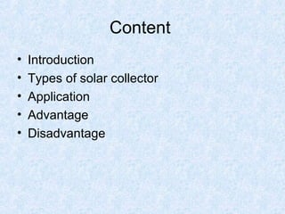 Content
• Introduction
• Types of solar collector
• Application
• Advantage
• Disadvantage
 