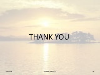 THANK YOU
29-Jul-08 RIZWAN MASOOD. 28
 