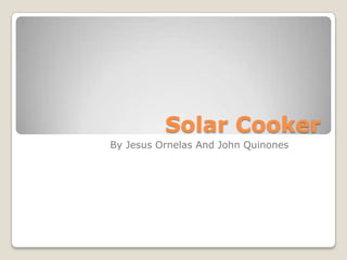 Solar Cooker
By Jesus Ornelas And John Quinones
 
