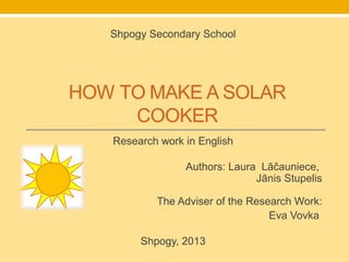 Shpogy Secondary School




Research work in English

              Authors: Laura Lāčauniece,
                            Jānis Stupelis

        The Adviser of the Research Work:
                               Eva Vovka

     Shpogy, 2013
 