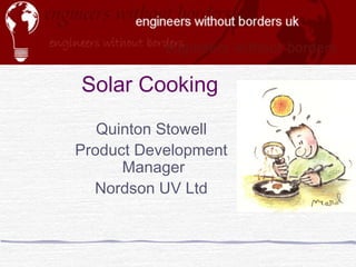 Solar Cooking
Quinton Stowell
Product Development
Manager
Nordson UV Ltd
 
