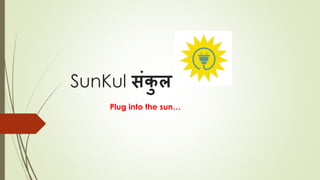 SunKul संकु ल
Plug into the sun…
 