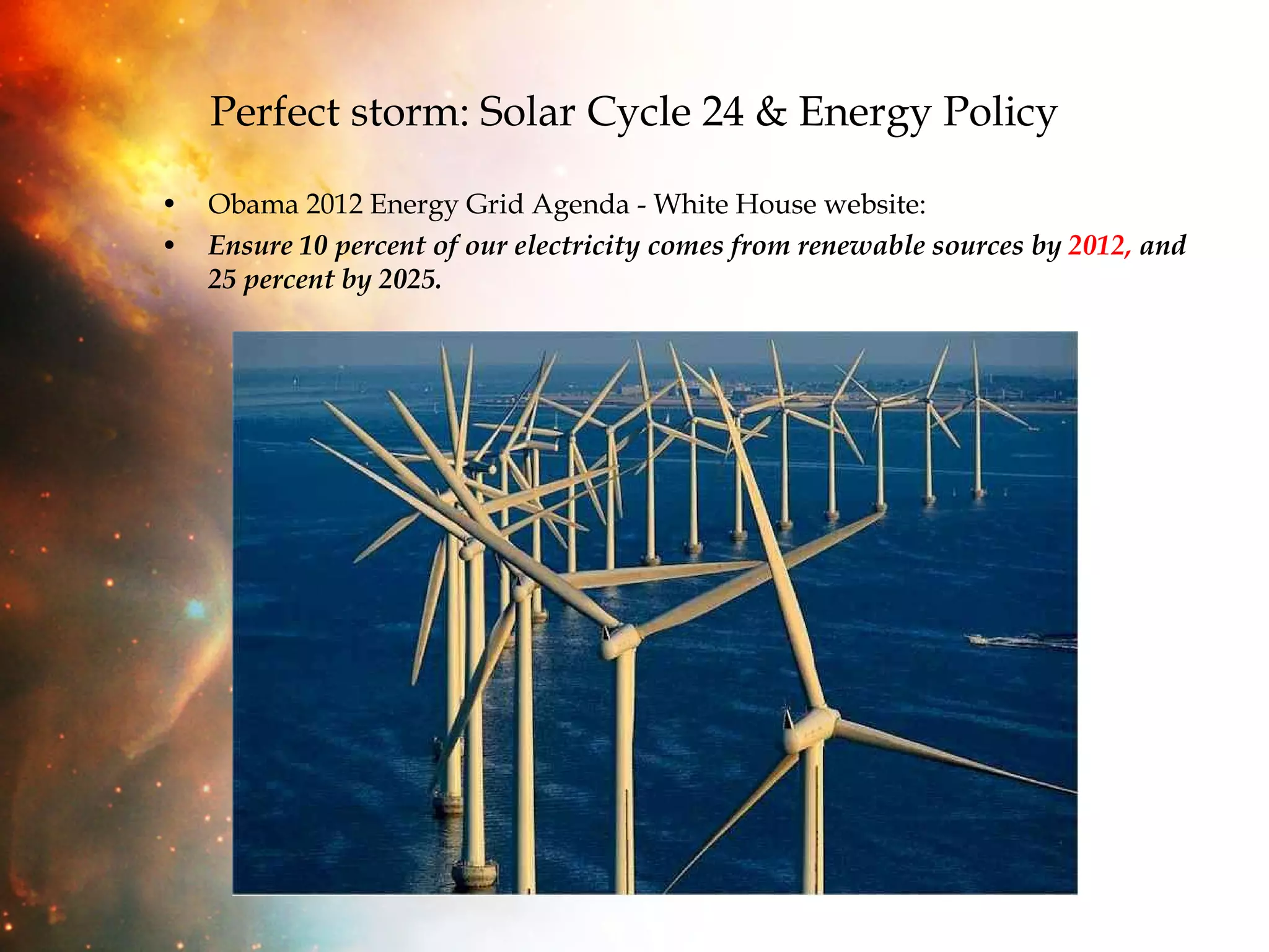 Perfect storm: Solar Cycle 24 & Energy Policy Obama 2012 Energy Grid Agenda - White House website: Ensure 10 percent of our electricity comes from renewable sources by  2012,  and 25 percent by 2025. 