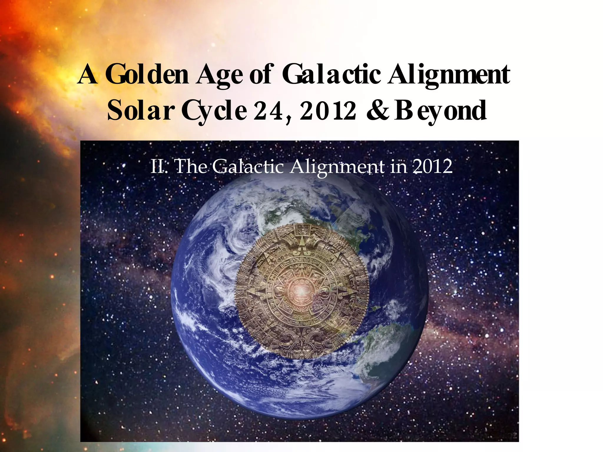 II. The Galactic Alignment in 2012 A Golden Age of Galactic Alignment  Solar Cycle 24, 2012 & Beyond 