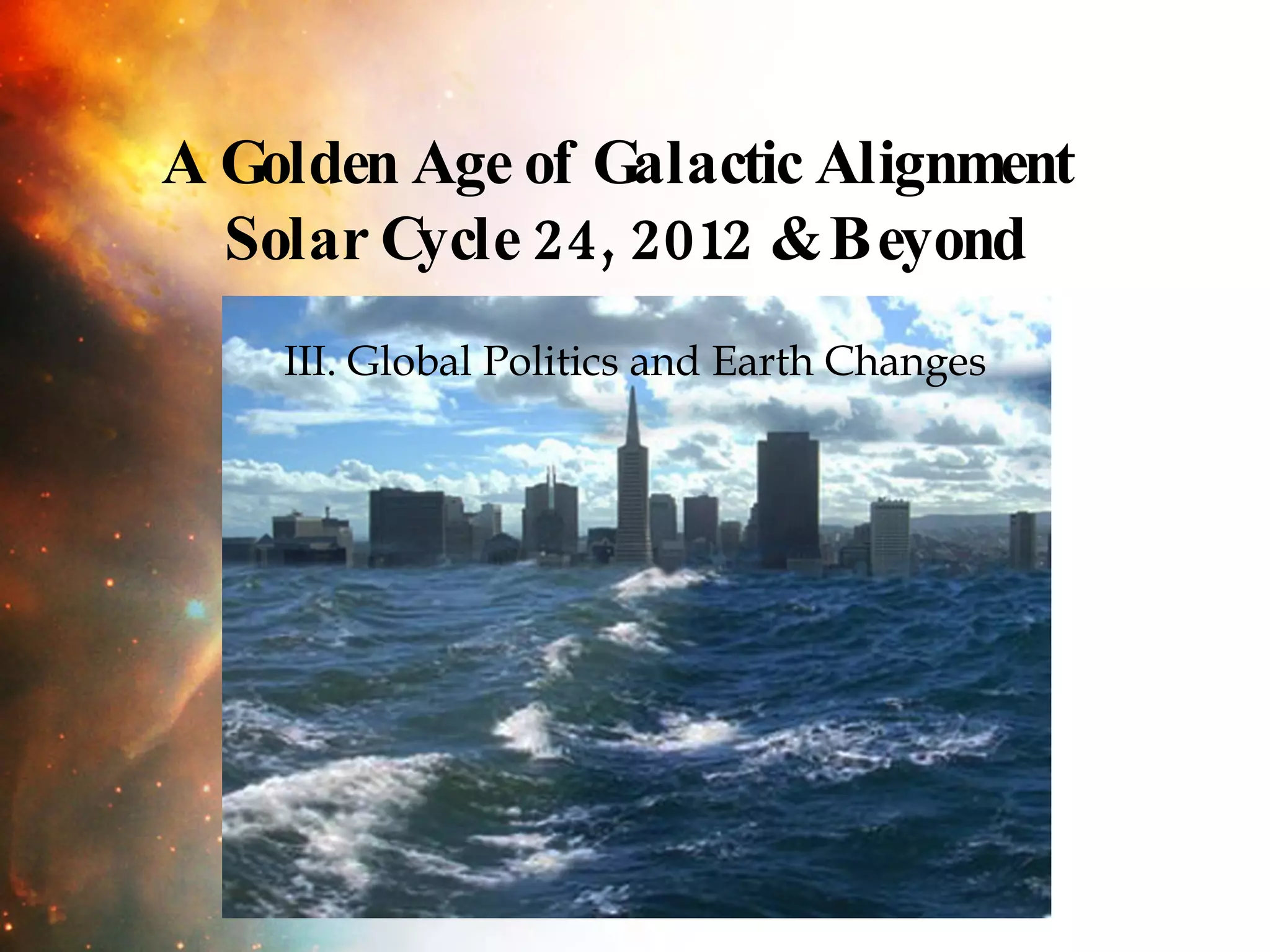 III. Global Politics and Earth Changes A Golden Age of Galactic Alignment  Solar Cycle 24, 2012 & Beyond 