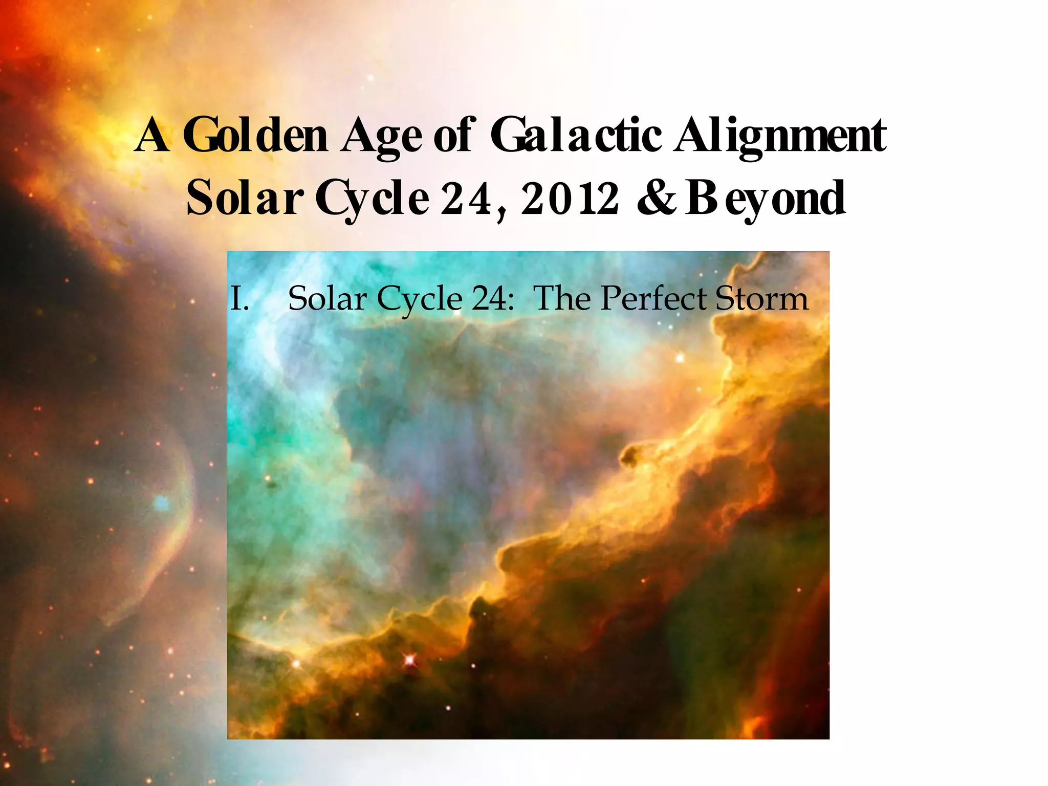 Solar Cycle 24:  The Perfect Storm  A Golden Age of Galactic Alignment  Solar Cycle 24, 2012 & Beyond 