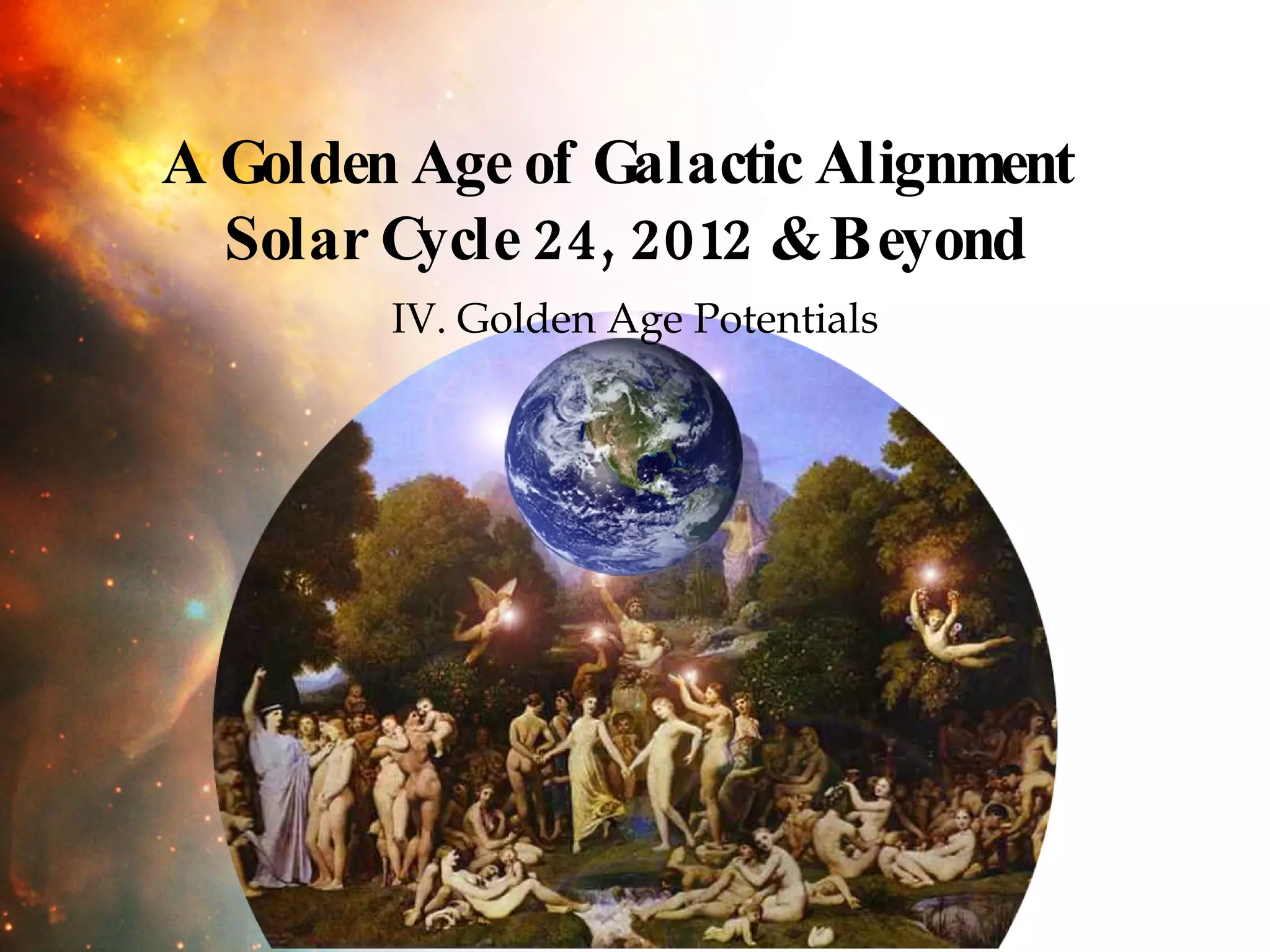 IV. Golden Age Potentials A Golden Age of Galactic Alignment  Solar Cycle 24, 2012 & Beyond 