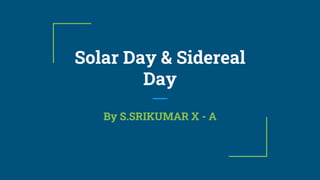 Solar Day & Sidereal
Day
By S.SRIKUMAR X - A
 