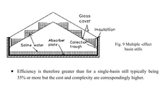 ● Efficiency is therefore greater than for a single-basin still typically being
35% or more but the cost and complexity are correspondingly higher.
Fig. 9 Multiple -effect
basin stills
 