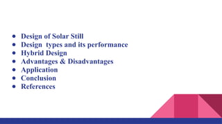 ● Design of Solar Still
● Design types and its performance
● Hybrid Design
● Advantages & Disadvantages
● Application
● Conclusion
● References
 