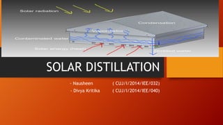 SOLAR DISTILLATION
- Nausheen ( CUJ/I/2014/IEE/032)
- Divya Kritika ( CUJ/I/2014/IEE/040)
 
