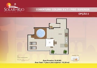 COBERTURA COLUNA 6 e 7 – PISO SUPERIOR
                                                 OPÇÃO 2




           Área Privativa: 53,49 M2
Área Total: 1º.piso e piso superior: 112,30 m2
 