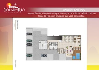 MASTERPLAN PUC
Junte a família, chame os amigos, convoque os vizinhos. Afinal, curtir no
           Solar do Rio é um privilégio que você conquistou.
 
