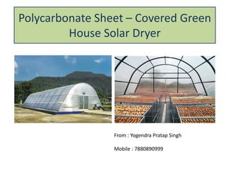 Polycarbonate Sheet – Covered Green
House Solar Dryer
From : Yogendra Pratap Singh
Mobile : 7880890999
 