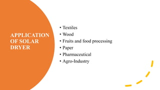APPLICATION
OF SOLAR
DRYER
• Textiles
• Wood
• Fruits and food processing
• Paper
• Pharmaceutical
• Agro-Industry
 