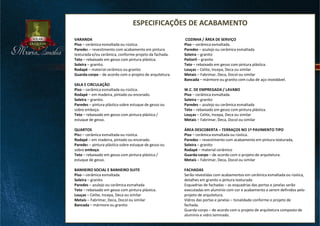 ESPECIFICAÇÕES DE ACABAMENTO
Ç
VARANDA
Piso – cerâmica esmaltada ou rústica.
Paredes – revestimento com acabamento em pintura
texturada e/ou cerâmica, conforme projeto da fachada.
Teto – rebaixado em gesso com pintura plástica.
Soleira – granito.
Rodapé – material cerâmico ou granito
Guarda-corpo – de acordo com o projeto de arquitetura.
SALA E CIRCULAÇÃO
Piso – cerâmica esmaltada ou rústica.
Rodapé – em madeira, pintado ou encerado.
Soleira – granito.
Paredes – pintura plástica sobre estuque de gesso ou
sobre emboço.
Teto – rebaixado em gesso com pintura plástica /
estuque de gesso.
QUARTOS
Piso – cerâmica esmaltada ou rústica.
Rodapé – em madeira, pintado ou encerado.
Paredes – pintura plástica sobre estuque de gesso ou
sobre emboço.
Teto – rebaixado em gesso com pintura plástica /
estuque de gesso.
BANHEIRO SOCIAL E BANHEIRO SUITE
Piso – cerâmica esmaltada.
Soleira – granito
Paredes – azulejo ou cerâmica esmaltada
Teto – rebaixado em gesso com pintura plástica.
Louças – Celite, Incepa, Deca ou similar
Metais – Fabrimar, Deca, Docol ou similar
Bancada – mármore ou granito
COZINHA / ÁREA DE SERVIÇO
Piso – cerâmica esmaltada.
Paredes – azulejo ou cerâmica esmaltada
Soleira – granito
Peitoril – granito
Teto – rebaixado em gesso com pintura plástica.
Louças – Celite, Incepa, Deca ou similar
Metais – Fabrimar, Deca, Docol ou similar
Bancada – mármore ou granito com cuba de aço inoxidável.
W.C. DE EMPREGADA / LAVABO
Piso – cerâmica esmaltada.
Soleira – granito
Paredes – azulejo ou cerâmica esmaltada
Teto – rebaixado em gesso com pintura plástica.
Louças – Celite, Incepa, Deca ou similar
Metais – Fabrimar, Deca, Docol ou similar
ÁREA DESCOBERTA – TERRAÇOS NO 1º PAVIMENTO TIPO
Piso – cerâmica esmaltada ou rústica.
Paredes – revestimento com acabamento em pintura texturada,
Soleira – granito
Rodapé – material cerâmico
Guarda-corpo – de acordo com o projeto de arquitetura.
Metais – Fabrimar, Deca, Docol ou similar
FACHADAS
Serão revestidas com acabamentos em cerâmica esmaltada ou rústica,
detalhes em granito e pintura texturada.
Esquadrias de fachadas – as esquadrias das portas e janelas serão
executadas em alumínio com cor e acabamento a serem definidos pelo
projeto de arquitetura.
Vidros das portas e janelas – tonalidade conforme o projeto de
fachada.
Guarda-corpo – de acordo com o projeto de arquitetura composto de
alumínio e vidro laminado.
 