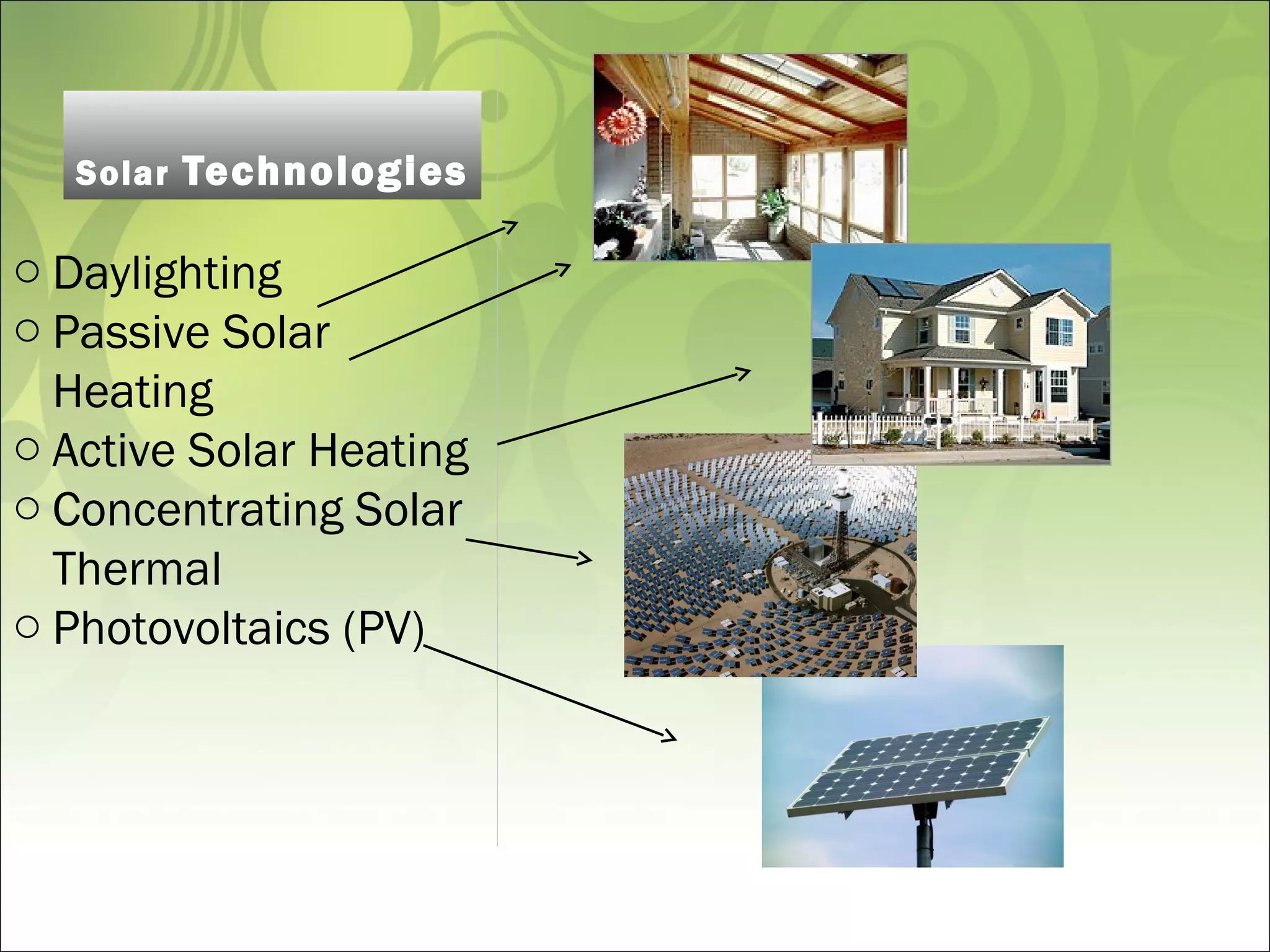 Solar Technologies
o Daylighting
o Passive Solar
Heating
o Active Solar Heating
o Concentrating Solar
Thermal
o Photovoltaics (PV)
 