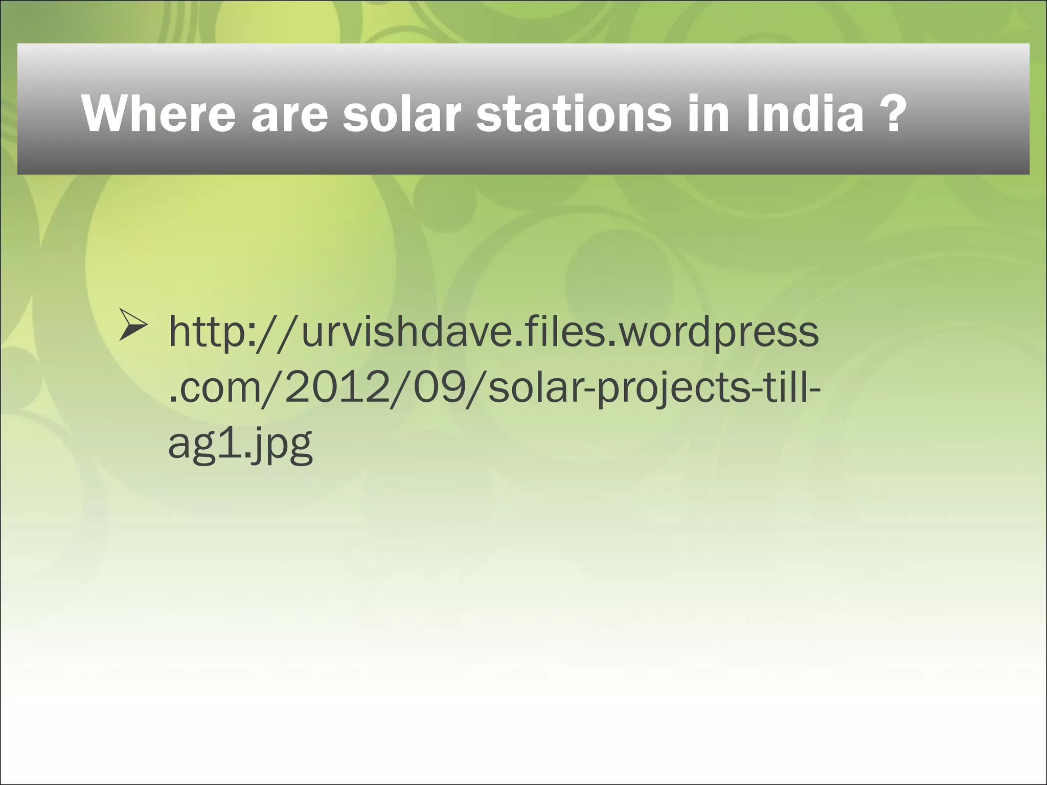  http://urvishdave.files.wordpress
.com/2012/09/solar-projects-till-
ag1.jpg
Where are solar stations in India ?
 