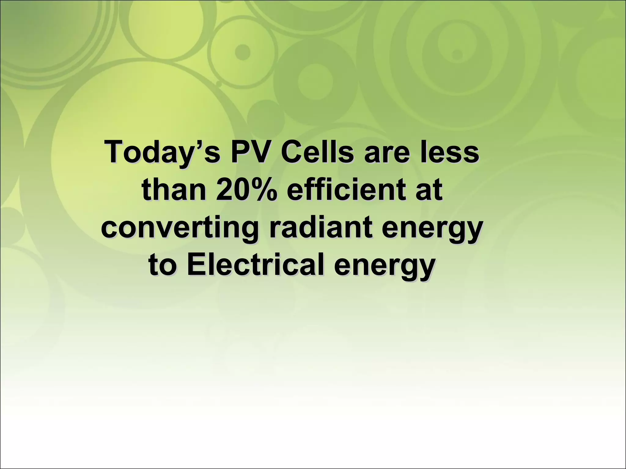 Today’s PV Cells are lessToday’s PV Cells are less
than 20% efficient atthan 20% efficient at
converting radiant energyconverting radiant energy
to Electrical energyto Electrical energy
 