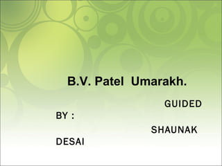 GUIDED
BY :
SHAUNAK
DESAI
B.V. Patel Umarakh.
 