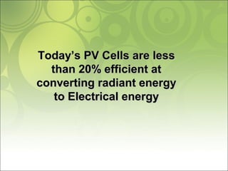 Today’s PV Cells are lessToday’s PV Cells are less
than 20% efficient atthan 20% efficient at
converting radiant energyconverting radiant energy
to Electrical energyto Electrical energy
 