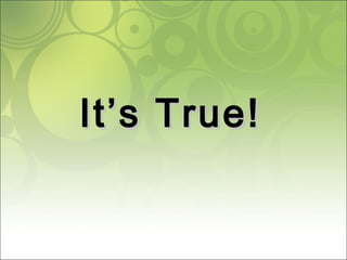 It’s True!It’s True!
 