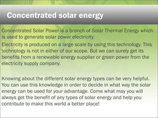 Concentrated Solar Power is a branch of Solar Thermal Energy which
is used to generate solar power electricity.
Electricit...