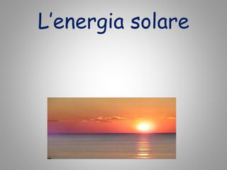 L’energia solare
 
