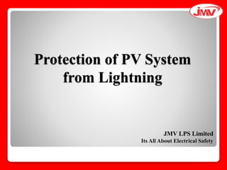 Protection of PV System
from Lightning
JMV LPS Limited
Its All About Electrical Safety
www.jmv.co.in
 
