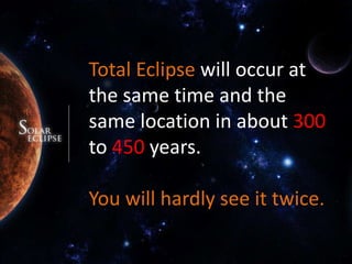 Total Eclipse will occur at the same time and the same location in about 300 to 450 years.You will hardly see it twice.
