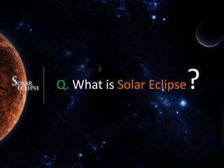 Q. What is Solar Eclipse?
