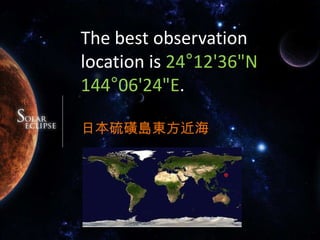 The best observation location is 24°12'36"N 144°06'24"E.日本硫磺島東方近海