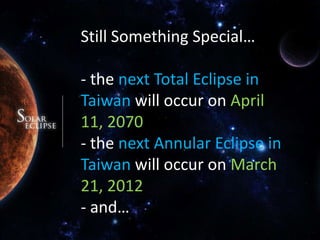 Still Something Special…- the next Total Eclipse in Taiwan will occur on April 11, 2070-thenext Annular Eclipse in Taiwan will occur on March 21, 2012- and…