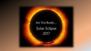 Are You Ready…
Solar Eclipse
2017
 