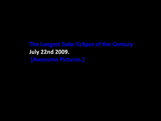 The Longest Solar Eclipse of the Century July 22nd 2009.  [Awesome Pictures.]   