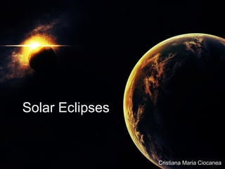 Solar Eclipses


                 Cristiana Maria Ciocanea
 
