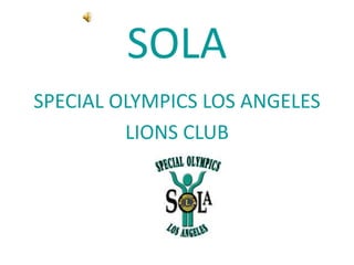 SOLA
SPECIAL OLYMPICS LOS ANGELES
LIONS CLUB
 