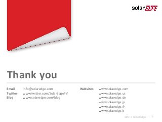 Thank you
Email
Twitter
Blog

info@solaredge.com
www.twitter.com/SolarEdgePV
www.solaredge.com/blog

Websites

www.solaredge.com
www.solaredge.us
www.solaredge.de
www.solaredge.jp
www.solaredge.fr
www.solaredge.it
©2013 SolarEdge

| 19

 